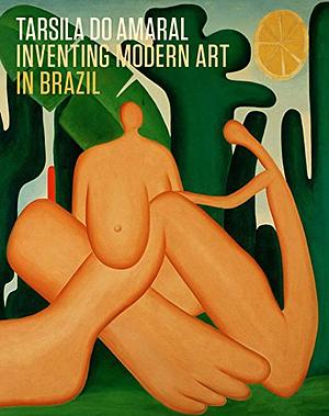 Tarsila do Amaral: Inventing Modern Art in Brazil by Stephanie D'Alessandro, Luis Perez-Oramas