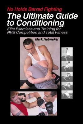 The Ultimate Guide to Conditioning: Elite Exercises and Training for NHB Competition and Total Fitness by Mark Hatmaker