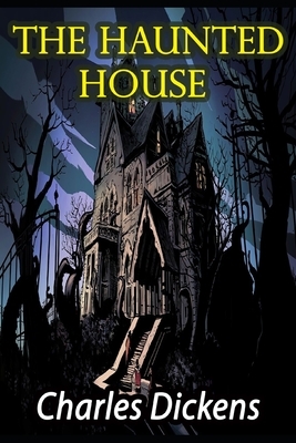 The Haunted House: A Dickens Christmas Collection, Best of Charles Dickens Christmas Books series (The Haunted House Illustrated Version) by Charles Dickens