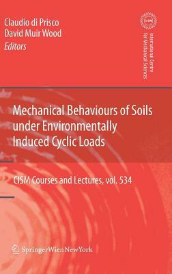 Mechanical Behaviour of Soils Under Environmentallly-Induced Cyclic Loads by David Muir Wood, Claudio Giulio Di Prisco