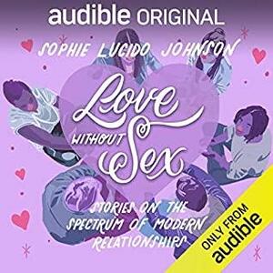 Love Without Sex: Stories on the Spectrum of Modern Relationships by Sophie Lucido Johnson