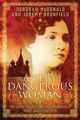 A Very Dangerous Woman: The Lives, Loves and Lies of Russia's Most Seductive Spy by Jeremy Dronfield, Deborah McDonald