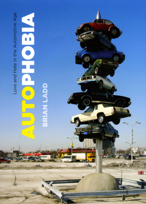 Autophobia: Love and Hate in the Automotive Age by Brian Ladd