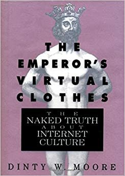 The Emperor's Virtual Clothes: The Naked Truth About Internet Culture by Dinty W. Moore