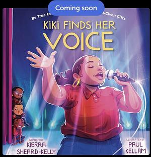 Kiki Finds Her Voice: Be True to You and Embrace Your God-Given Gifts by Paul Kellam, Kierra Sheard-Kelly, Kierra Sheard-Kelly, Molly Hodgin