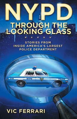 NYPD: Through The Looking Glass: Stories From Inside America's Largest Police Department by Vic Ferrari