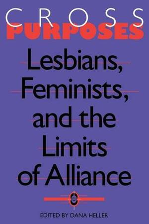 Cross-Purposes: Lesbians, Feminists, and the Limits of Alliance by Dana A. Heller