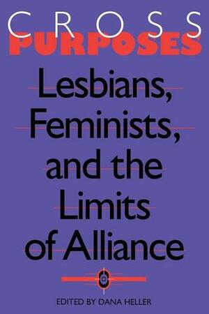 Cross-Purposes: Lesbians, Feminists, and the Limits of Alliance by Dana A. Heller