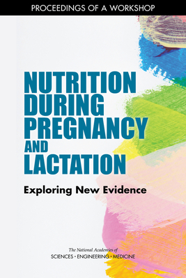 Nutrition During Pregnancy and Lactation: Exploring New Evidence: Proceedings of a Workshop by National Academies of Sciences Engineeri, Food and Nutrition Board, Health and Medicine Division