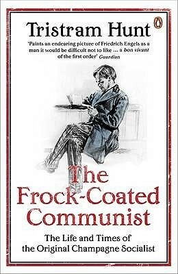 The Frock-coated Communist: The Life and Times of the Original Champagne Socialist by Tristram Hunt