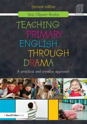 Teaching Primary English Through Drama: A Practical and Creative Approach by Suzi Clipson-Boyles