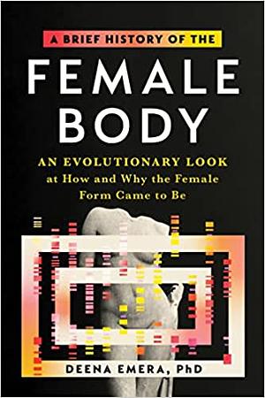 A Brief History of The\Female Body: An Evolutionary Look at How and Why the Female Form Came to Be by Deena Emera