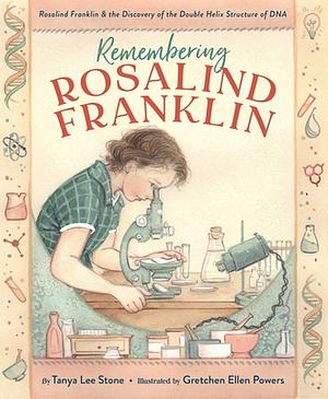 Remembering Rosalind Franklin: Rosalind Franklin & the Discovery of the Double Helix Structure of DNA by Tanya Lee Stone