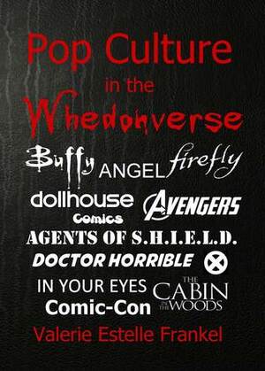 Pop Culture in the Whedonverse: All the References in Buffy, Angel, Firefly, Dollhouse, Agents of S.H.I.E.L.D., Cabin in the Woods, The Avengers, Doctor Horrible, In Your Eyes, Comics and More by Valerie Estelle Frankel