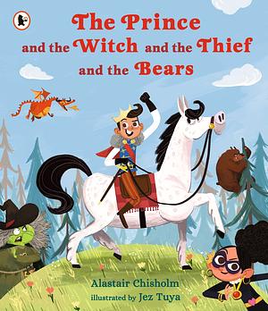 The Prince and the Witch and the Thief and the Bears by Alastair Chisholm