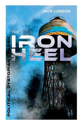 THE IRON HEEL (Political Dystopian Classic): The Pioneer Dystopian Novel that Predicted the Rise of Fascism by Jack London