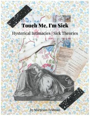 Touch Me, I'm Sick: Hysterical Intimacies, Sick Theories by Margeaux Feldman