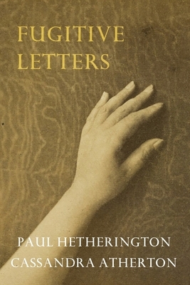 Fugitive Letters by Cassandra Atherton, Hetherington Paul