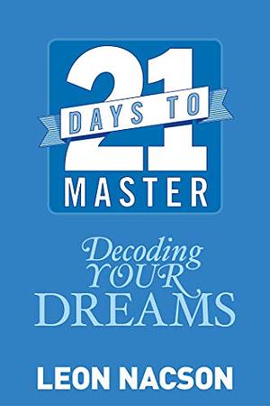 21 Days to Master Decoding Your Dreams by Leon Nacson