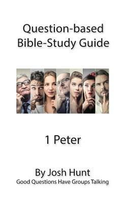 Question-based Bible Study Guide -- 1 Peter: Good Questions Have Groups Talking by Josh Hunt