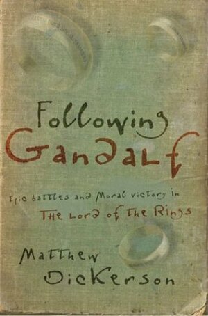 Following Gandalf: Epic Battles and Moral Victory in the Lord of the Rings by Matthew Dickerson