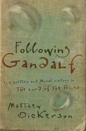 Following Gandalf: Epic Battles and Moral Victory in the Lord of the Rings by Matthew Dickerson