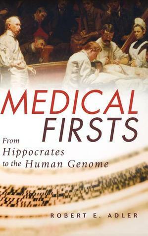 Medical Firsts: From Hippocrates to the Human Genome by Robert E. Adler