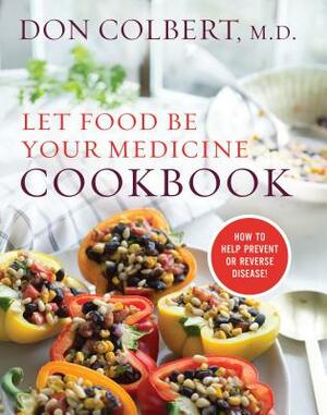 Let Food Be Your Medicine Cookbook: Recipes Proven to Prevent or Reverse Disease by Don Colbert