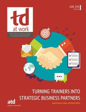 Turning Trainers Into Strategic Business Partners by Karen Hicks, Ingrid Guerra-Lopez