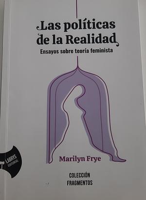 Las políticas de la realidad. Ensayos sobre teoría feminista  by Marilyn Frye