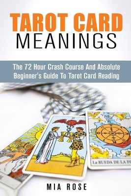Tarot Card Meanings: The Absolute Beginner's Guide to Tarot Card Reading by Mia Rose