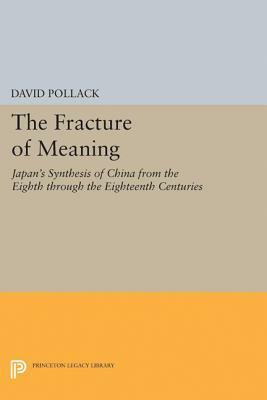 The Fracture of Meaning: Japan's Synthesis of China from the Eighth Through the Eighteenth Centuries by David Pollack