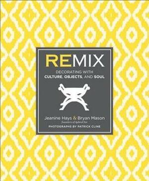 Remix: Decorating with Culture, Objects, and Soul by Patrick Cline, Bryan Mason, Jeanine Hays