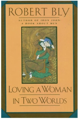 Loving a Woman in Two Worlds by Robert Bly