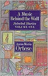 A Music Behind the Wall: Selected Stories (Volume 1) by Anna Maria Ortese, Henry Martin