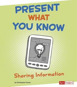 Present What You Know: Sharing Information by Christopher Forest