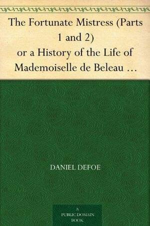 The Fortunate Mistress; or, a History of the Life of Mademoiselle de Beleau Known by the Name of the Lady Roxana by Daniel Defoe, Daniel Defoe