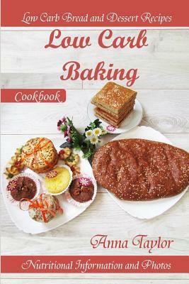 Low Carb Baking: Low Carb Bread and Dessert Recipes with Nutritional Information and Photos. Low Carb Baking Cookbook by Anna Taylor