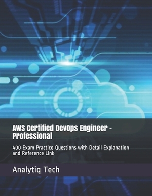 AWS Certified DevOps Engineer - Professional: 400 Exam Practice Questions with Detail Explanation and Reference Link by Analytiq Tech, Daniel Scott