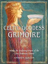 Celtic Goddess Grimoire: Invoke the Enduring Power of the Celtic Feminine Divine by Annwyn Avalon