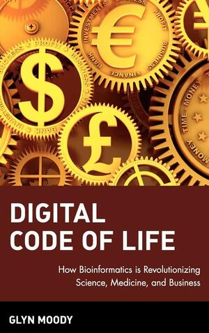 Digital Code of Life: How Bioinformatics Is Revolutionizing Science, Medicine, and Business by Glyn Moody