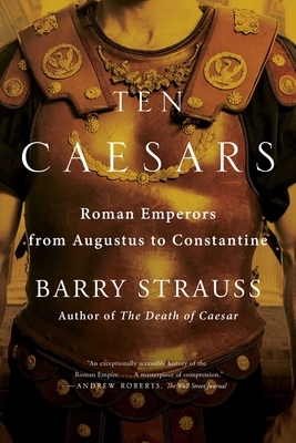 Ten Caesars: Roman Emperors from Augustus to Constantine by Barry S. Strauss