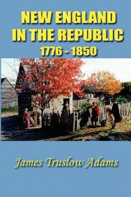 New England in the Republic: 1776-1850 by James Truslow Adams