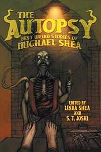 The Autopsy: Best Weird Stories of Michael Shea by Linda Shea, S.T. Joshi