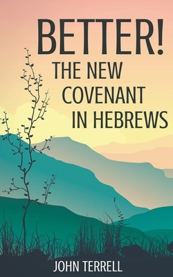 Better! The New Covenant in Hebrews by John Terrell