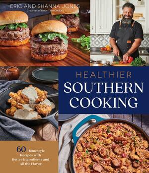 Healthier Southern Cooking: 60 Homestyle Recipes with Better Ingredients and All the Flavor by Eric Jones
