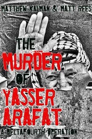 The Murder of Yasser Arafat by Matt Rees, Matthew Kalman, Matthew Kalman