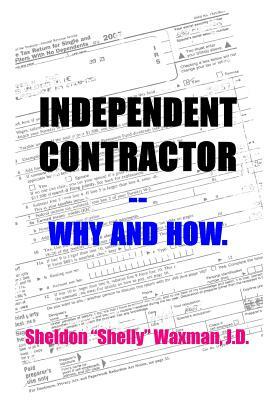 Independent Contractor -- Why and How. by Sheldon "Shelly" Waxman J. D.