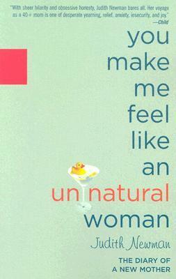 You Make Me Feel Like an Unnatural Woman: The Diary of a New Mother by Judith Newman