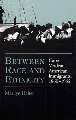 Between Race and Ethnicity: Cape Verdean American Immigrants, 1860-1965 by Marilyn Halter